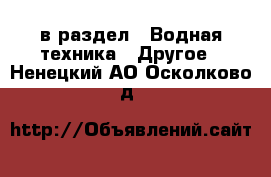  в раздел : Водная техника » Другое . Ненецкий АО,Осколково д.